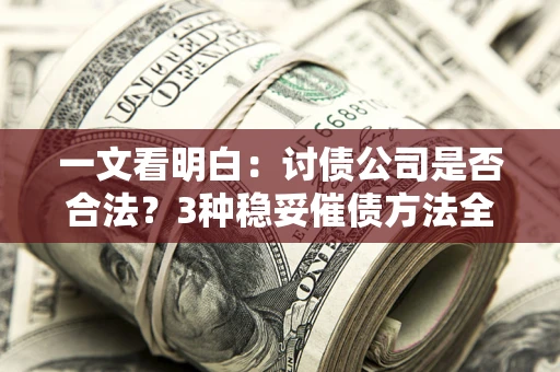 济南一文看明白：讨债公司是否合法？3种稳妥催债方法全解析