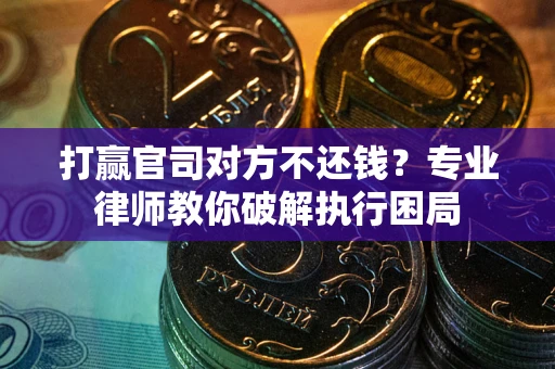 济南打赢官司对方不还钱？专业律师教你破解执行困局