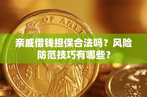 济南亲戚借钱担保合法吗？风险防范技巧有哪些？