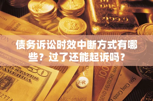 济南债务诉讼时效中断方式有哪些？过了还能起诉吗？