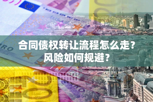 济南合同债权转让流程怎么走？风险如何规避？