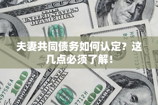 济南夫妻共同债务如何认定？这几点必须了解！