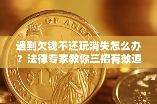 济南遇到欠钱不还玩消失怎么办？法律专家教你三招有效追债！