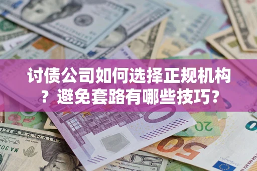济南讨债公司如何选择正规机构？避免套路有哪些技巧？