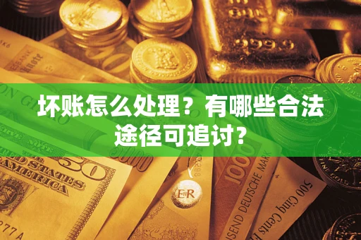 济南坏账怎么处理？有哪些合法途径可追讨？