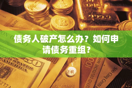 济南债务人破产怎么办？如何申请债务重组？
