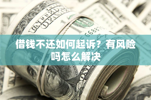 济南借钱不还如何起诉？有风险吗怎么解决