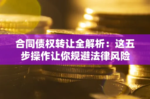 济南合同债权转让全解析：这五步操作让你规避法律风险