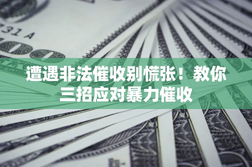 济南遭遇非法催收别慌张！教你三招应对暴力催收