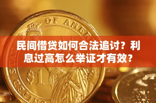 济南民间借贷如何合法追讨？利息过高怎么举证才有效？