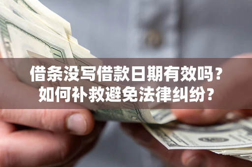 济南借条没写借款日期有效吗？如何补救避免法律纠纷？
