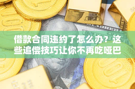 济南借款合同违约了怎么办？这些追偿技巧让你不再吃哑巴亏