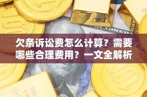 济南欠条诉讼费怎么计算？需要哪些合理费用？一文全解析