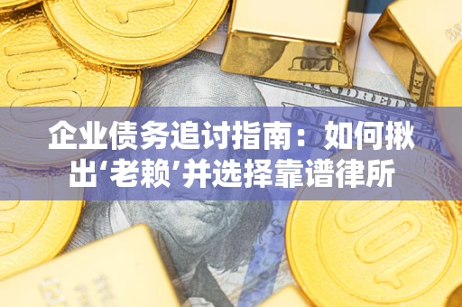 济南企业债务追讨指南：如何揪出‘老赖’并选择靠谱律所