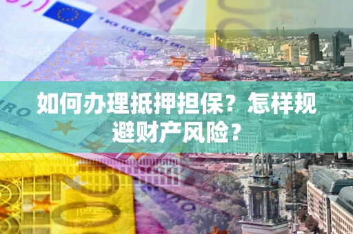 济南如何办理抵押担保？怎样规避财产风险？