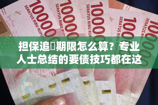 济南担保追償期限怎么算？专业人士总结的要债技巧都在这里了
