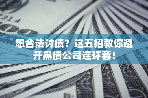 济南想合法讨债？这五招教你避开黑债公司连环套！