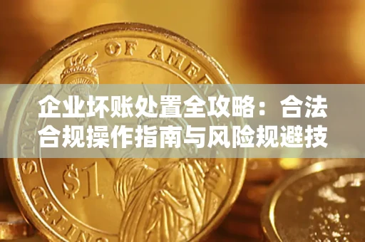 济南企业坏账处置全攻略：合法合规操作指南与风险规避技巧解析