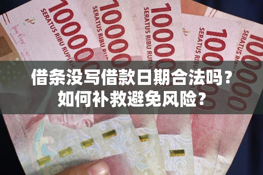 济南借条没写借款日期合法吗？如何补救避免风险？