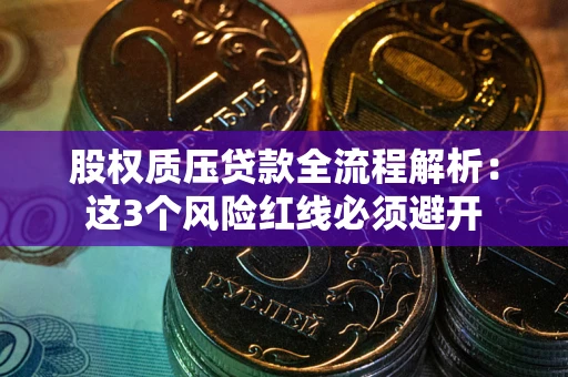 济南股权质压贷款全流程解析：这3个风险红线必须避开