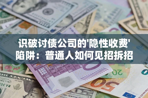 济南识破讨债公司的'隐性收费'陷阱：普通人如何见招拆招？