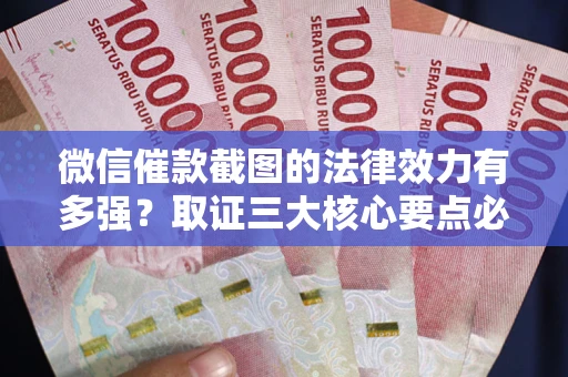 济南微信催款截图的法律效力有多强？取证三大核心要点必须知道！