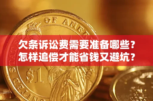济南欠条诉讼费需要准备哪些？怎样追偿才能省钱又避坑？