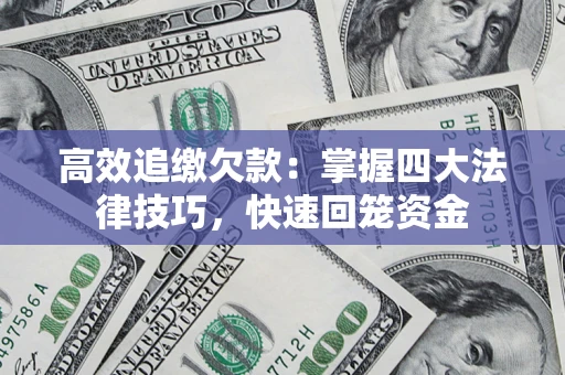 济南高效追缴欠款：掌握四大法律技巧，快速回笼资金
