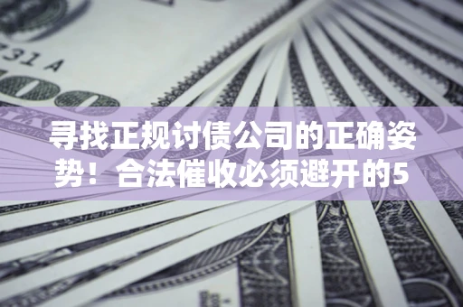 济南寻找正规讨债公司的正确姿势！合法催收必须避开的5大雷区
