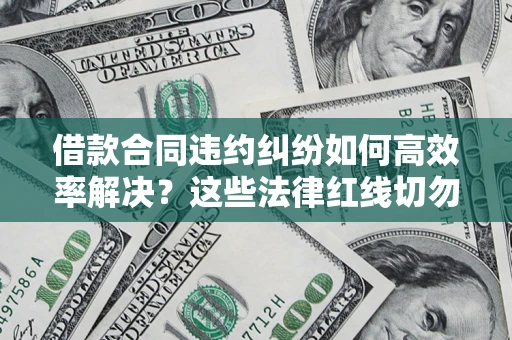 济南借款合同违约纠纷如何高效率解决？这些法律红线切勿触碰