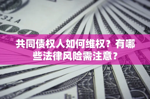 济南共同债权人如何维权？有哪些法律风险需注意？