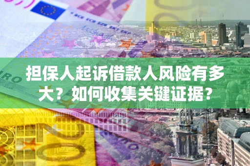 济南担保人起诉借款人风险有多大？如何收集关键证据？