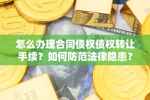 济南怎么办理合同债权债权转让手续？如何防范法律隐患？