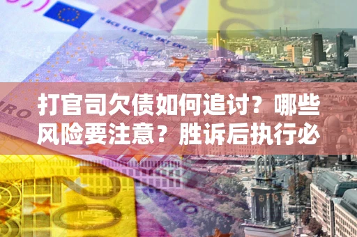 济南打官司欠债如何追讨？哪些风险要注意？胜诉后执行必看！