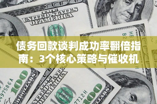 济南债务回款谈判成功率翻倍指南：3个核心策略与催收机构避坑法则