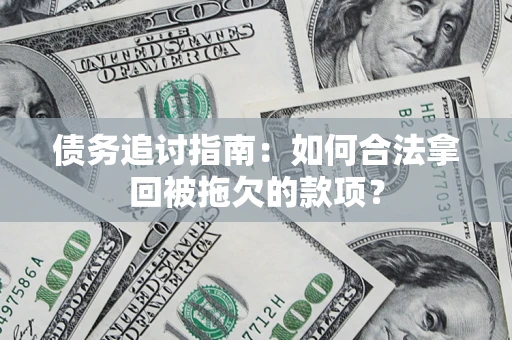 济南债务追讨指南：如何合法拿回被拖欠的款项？