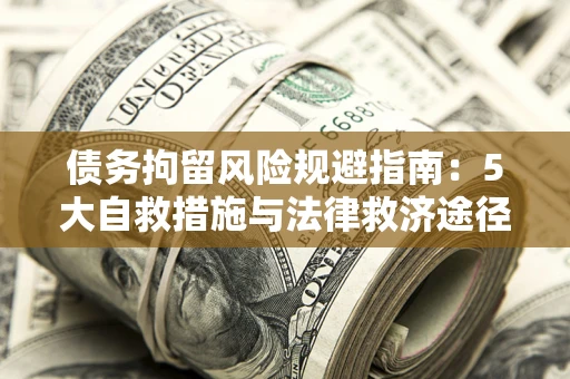 济南债务拘留风险规避指南：5大自救措施与法律救济途径