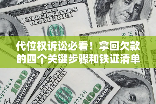 济南代位权诉讼必看！拿回欠款的四个关键步骤和铁证清单