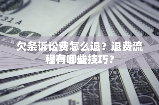 济南欠条诉讼费怎么退？退费流程有哪些技巧？