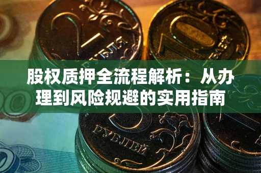 济南股权质押全流程解析：从办理到风险规避的实用指南
