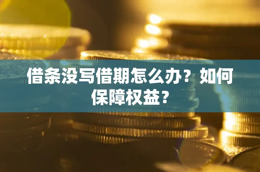 济南借条没写借期怎么办？如何保障权益？