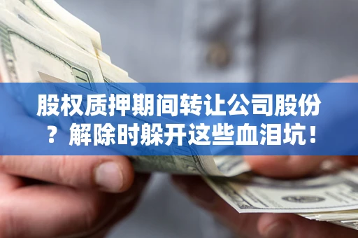 济南股权质押期间转让公司股份？解除时躲开这些血泪坑！