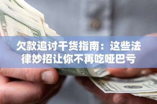济南欠款追讨干货指南：这些法律妙招让你不再吃哑巴亏