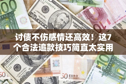 济南讨债不伤感情还高效！这7个合法追款技巧简直太实用