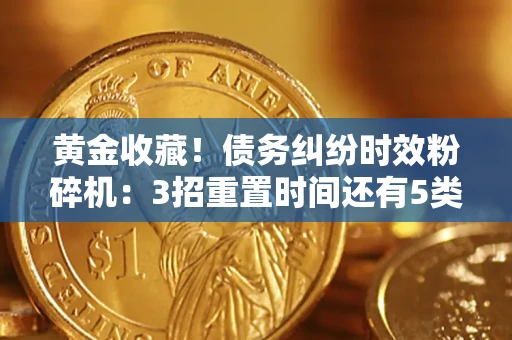 济南黄金收藏！债务纠纷时效粉碎机：3招重置时间还有5类不设年限的特殊债务
