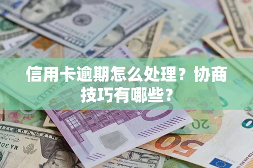 济南信用卡逾期怎么处理？协商技巧有哪些？