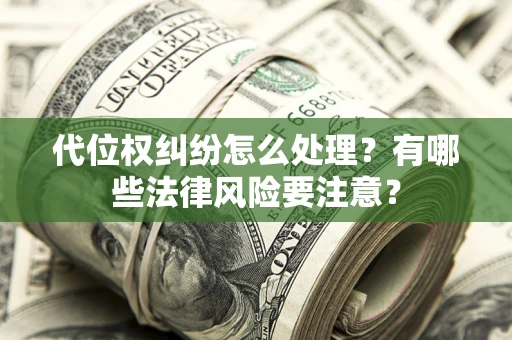 济南代位权纠纷怎么处理？有哪些法律风险要注意？