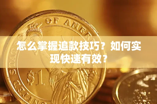济南怎么掌握追款技巧？如何实现快速有效？