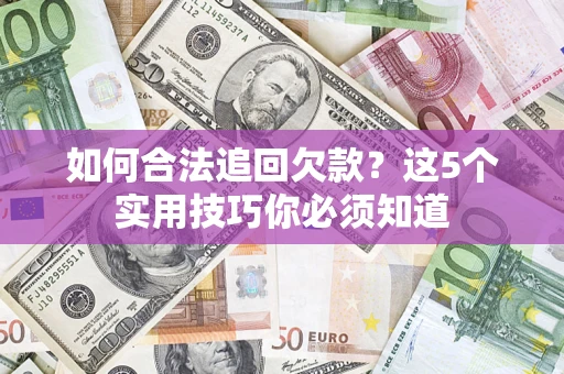 济南如何合法追回欠款？这5个实用技巧你必须知道