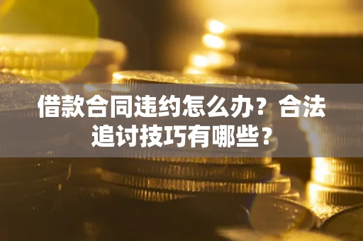 济南借款合同违约怎么办？合法追讨技巧有哪些？